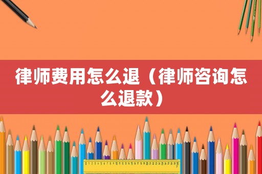 律師費(fèi)用怎么退（律師咨詢?cè)趺赐丝睿? title=