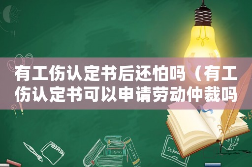 有工傷認(rèn)定書后還怕嗎（有工傷認(rèn)定書可以申請勞動仲裁嗎）