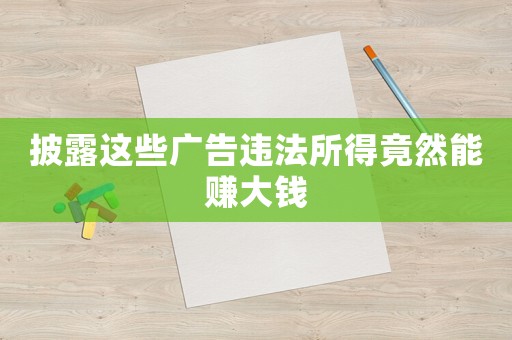 披露這些廣告違法所得竟然能賺大錢