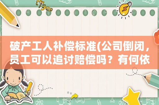 破產(chǎn)工人補償標(biāo)準(zhǔn)(公司倒閉，員工可以追討賠償嗎？有何依據(jù)？)