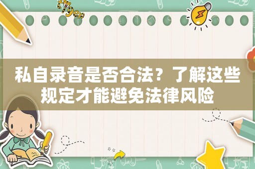私自錄音是否合法？了解這些規(guī)定才能避免法律風(fēng)險