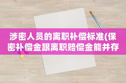 涉密人員的離職補(bǔ)償標(biāo)準(zhǔn)(保密補(bǔ)償金跟離職賠償金能并存嗎)