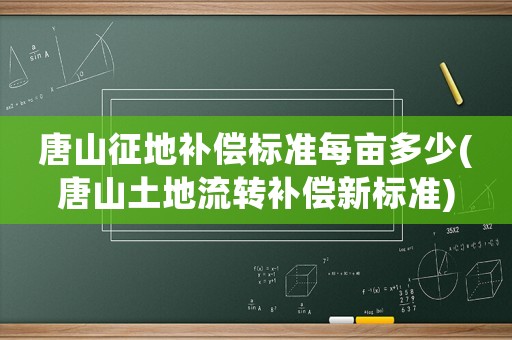 唐山征地補償標準每畝多少(唐山土地流轉(zhuǎn)補償新標準)