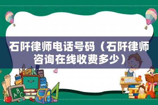 石阡律師電話號(hào)碼（石阡律師咨詢?cè)诰€收費(fèi)多少）