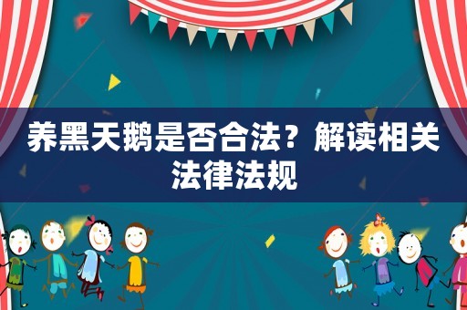 養(yǎng)黑天鵝是否合法？解讀相關(guān)法律法規(guī)