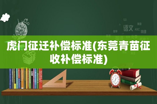 虎門(mén)征遷補(bǔ)償標(biāo)準(zhǔn)(東莞青苗征收補(bǔ)償標(biāo)準(zhǔn))
