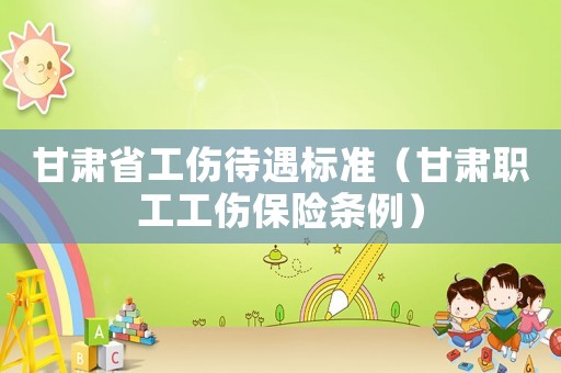 甘肅省工傷待遇標(biāo)準(zhǔn)（甘肅職工工傷保險條例）