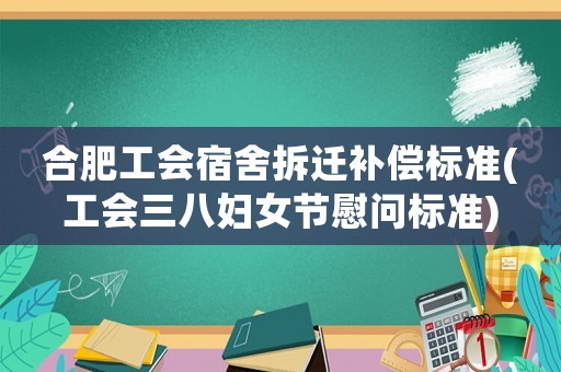 合肥工會(huì)宿舍拆遷補(bǔ)償標(biāo)準(zhǔn)(工會(huì)三八婦女節(jié)慰問(wèn)標(biāo)準(zhǔn))