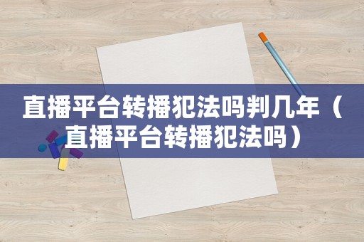 直播平臺轉(zhuǎn)播犯法嗎判幾年（直播平臺轉(zhuǎn)播犯法嗎）