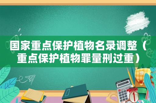 國家重點保護植物名錄調(diào)整（重點保護植物罪量刑過重）