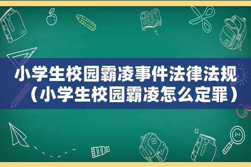小學(xué)生校園霸凌事件法律法規(guī)（小學(xué)生校園霸凌怎么定罪）