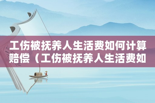 工傷被撫養(yǎng)人生活費(fèi)如何計(jì)算賠償（工傷被撫養(yǎng)人生活費(fèi)如何計(jì)算）