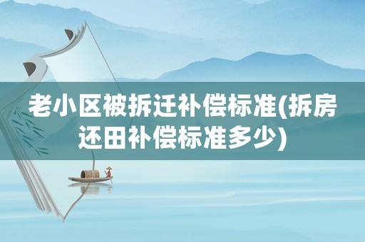 老小區(qū)被拆遷補償標準(拆房還田補償標準多少)