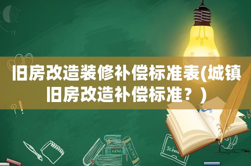 舊房改造裝修補(bǔ)償標(biāo)準(zhǔn)表(城鎮(zhèn)舊房改造補(bǔ)償標(biāo)準(zhǔn)？)