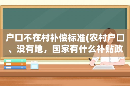戶口不在村補償標(biāo)準(zhǔn)(農(nóng)村戶口、沒有地，國家有什么補貼政策？)