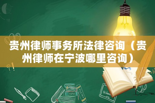貴州律師事務所法律咨詢（貴州律師在寧波哪里咨詢）