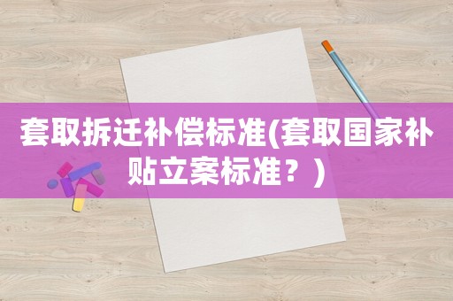 套取拆遷補(bǔ)償標(biāo)準(zhǔn)(套取國(guó)家補(bǔ)貼立案標(biāo)準(zhǔn)？)