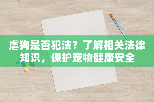 虐狗是否犯法？了解相關(guān)法律知識，保護寵物健康安全