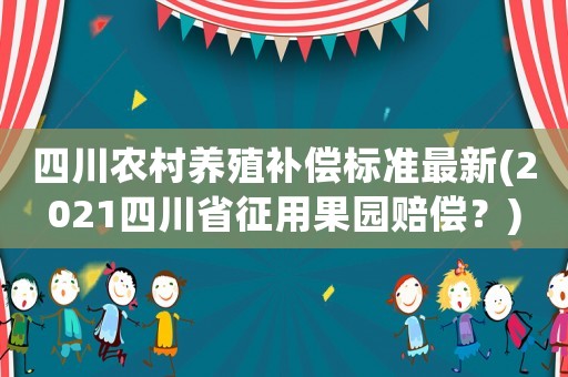 四川農(nóng)村養(yǎng)殖補(bǔ)償標(biāo)準(zhǔn)最新(2021四川省征用果園賠償？)