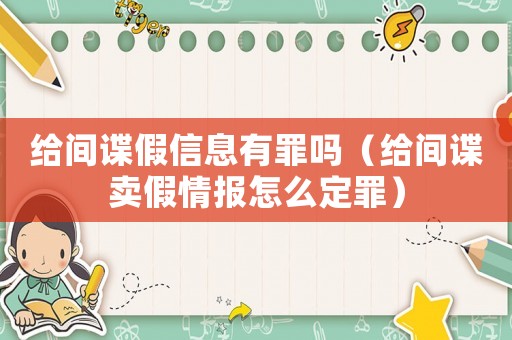 給間諜假信息有罪嗎（給間諜賣假情報怎么定罪）