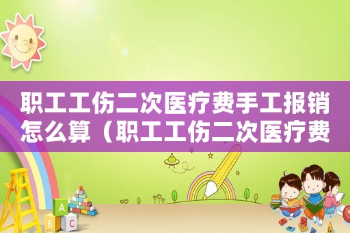 職工工傷二次醫(yī)療費手工報銷怎么算（職工工傷二次醫(yī)療費手工報銷）
