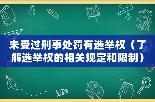 未受過刑事處罰有選舉權(quán)（了解選舉權(quán)的相關(guān)規(guī)定和限制）