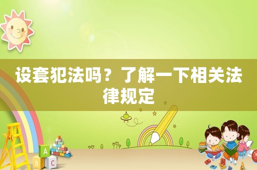 設(shè)套犯法嗎？了解一下相關(guān)法律規(guī)定