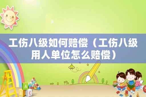 工傷八級如何賠償（工傷八級用人單位怎么賠償）