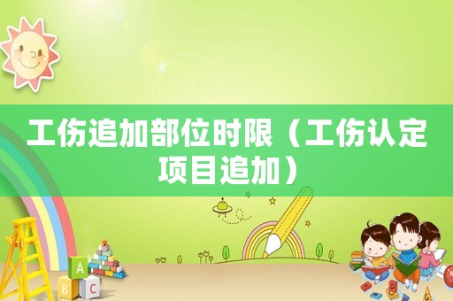 工傷追加部位時(shí)限（工傷認(rèn)定項(xiàng)目追加）