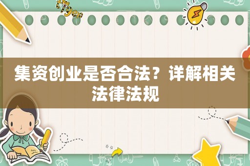 集資創(chuàng)業(yè)是否合法？詳解相關(guān)法律法規(guī)