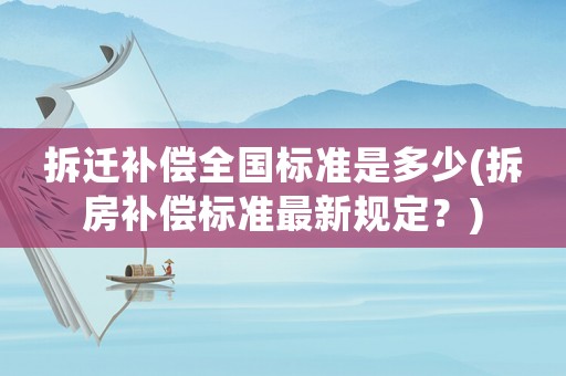 拆遷補償全國標(biāo)準(zhǔn)是多少(拆房補償標(biāo)準(zhǔn)最新規(guī)定？)