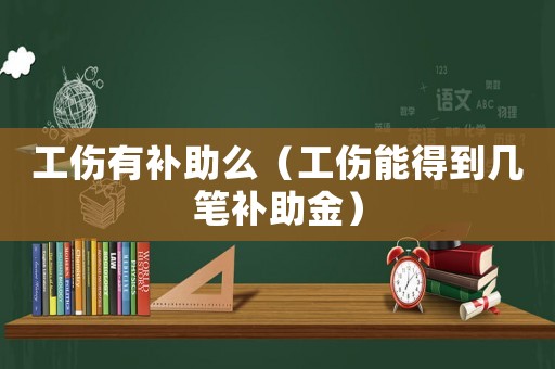 工傷有補助么（工傷能得到幾筆補助金）