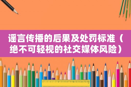謠言傳播的后果及處罰標準（絕不可輕視的社交媒體風險）