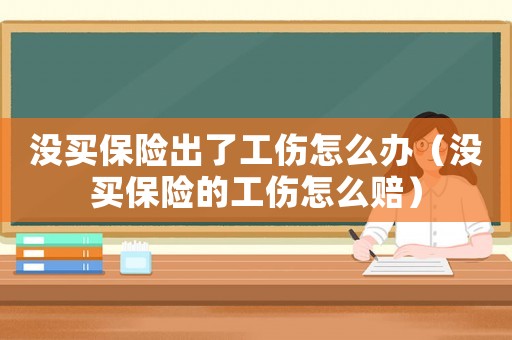 沒買保險(xiǎn)出了工傷怎么辦（沒買保險(xiǎn)的工傷怎么賠）