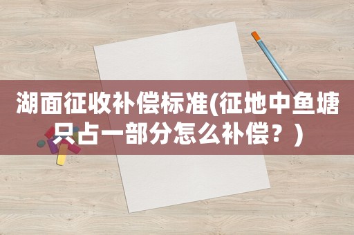 湖面征收補償標準(征地中魚塘只占一部分怎么補償？)