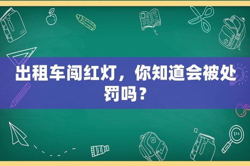出租車闖紅燈，你知道會(huì)被處罰嗎？