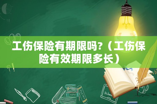 工傷保險有期限嗎?（工傷保險有效期限多長）