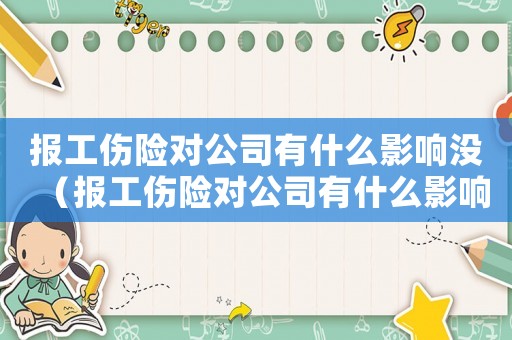 報(bào)工傷險(xiǎn)對(duì)公司有什么影響沒(méi)（報(bào)工傷險(xiǎn)對(duì)公司有什么影響）