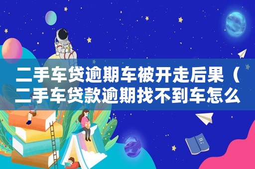 二手車貸逾期車被開走后果（二手車貸款逾期找不到車怎么定罪）