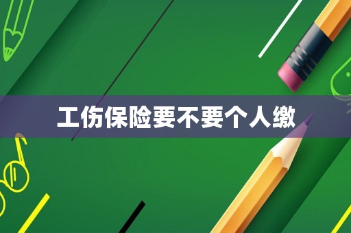 工傷保險(xiǎn)要不要個(gè)人繳