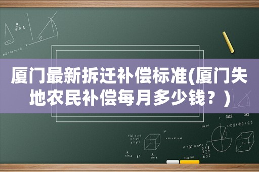 廈門最新拆遷補償標準(廈門失地農(nóng)民補償每月多少錢？)