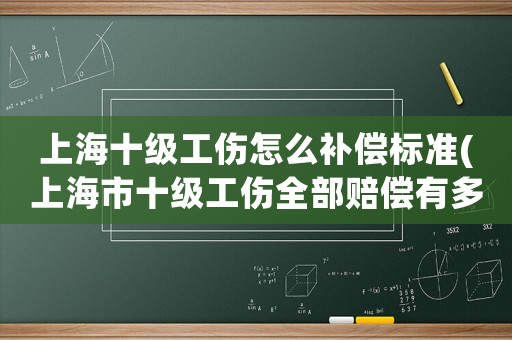 上海十級(jí)工傷怎么補(bǔ)償標(biāo)準(zhǔn)(上海市十級(jí)工傷全部賠償有多少錢？)
