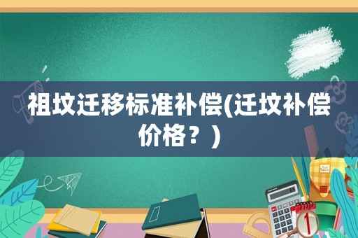 祖墳遷移標(biāo)準(zhǔn)補(bǔ)償(遷墳補(bǔ)償價(jià)格？)