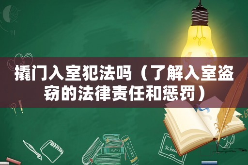 撬門(mén)入室犯法嗎（了解入室盜竊的法律責(zé)任和懲罰）