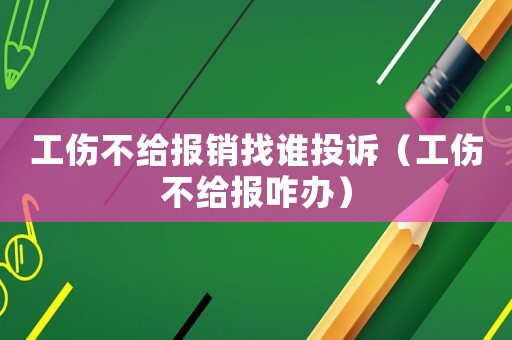工傷不給報(bào)銷(xiāo)找誰(shuí)投訴（工傷不給報(bào)咋辦）