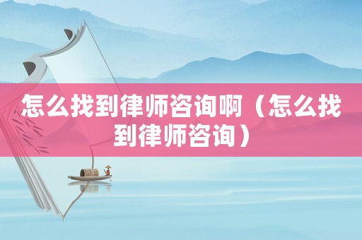怎么找到律師咨詢啊（怎么找到律師咨詢）