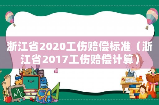 浙江省2020工傷賠償標(biāo)準(zhǔn)（浙江省2017工傷賠償計算）