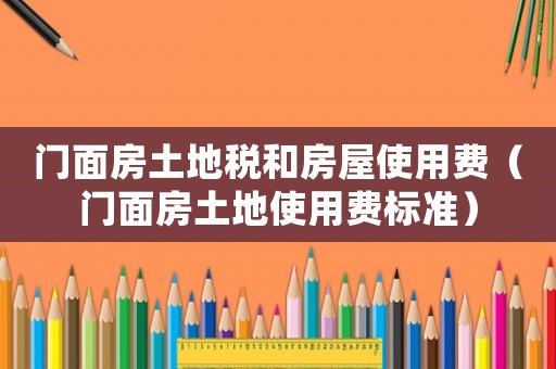 門面房土地稅和房屋使用費（門面房土地使用費標(biāo)準(zhǔn)）
