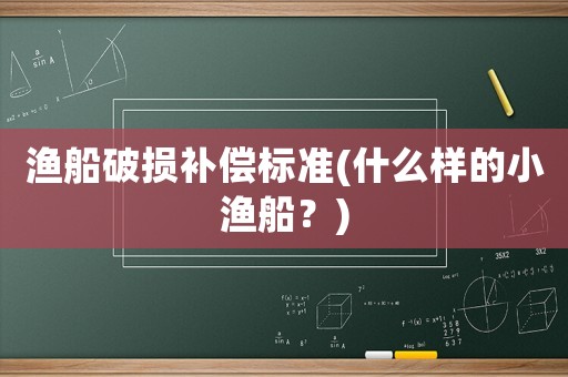 漁船破損補(bǔ)償標(biāo)準(zhǔn)(什么樣的小漁船？)