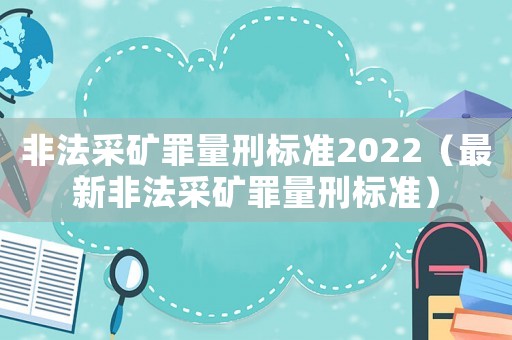 非法采礦罪量刑標(biāo)準(zhǔn)2022（最新非法采礦罪量刑標(biāo)準(zhǔn)）